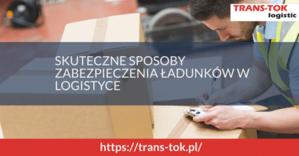 Skuteczne sposoby zabezpieczenia ładunków w logistyce