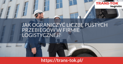 Jak ograniczyć liczbę pustych przebiegów w firmie logistycznej?