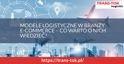 Modele logistyczne w branży e-commerce – co warto o nich wiedzieć