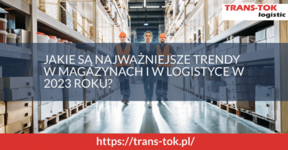 Jakie są najważniejsze trendy w magazynach i w logistyce w 2023 roku